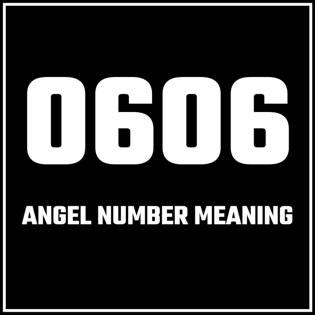 What Does 0606 Angel Number Mean In Your Life 