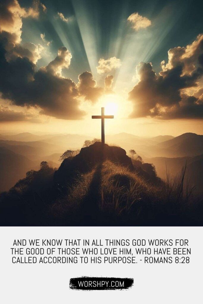 And we know that in all things God works for the good of those who love him, who have been called according to his purpose - Romans 8-28